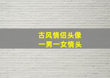 古风情侣头像 一男一女情头